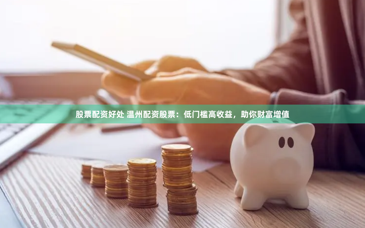股票配資好處 溫州配資股票：低門(mén)檻高收益，助你財(cái)富增值